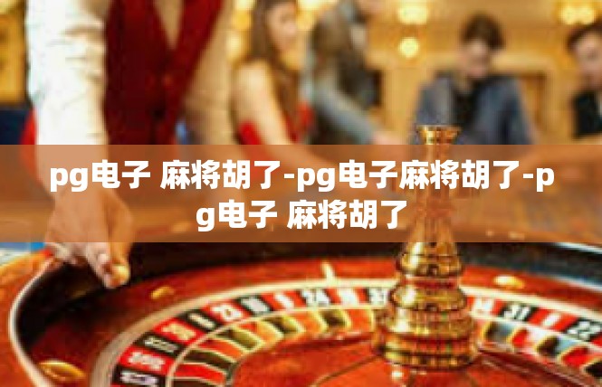 pg电子 麻将胡了-pg电子麻将胡了-pg电子 麻将胡了