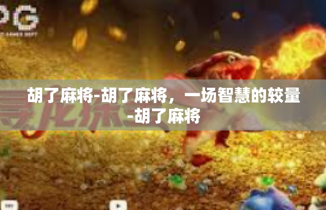 胡了麻将-胡了麻将，一场智慧的较量-胡了麻将