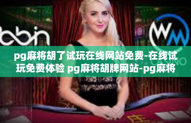 pg麻将胡了试玩在线网站免费-在线试玩免费体验 pg麻将胡牌网站-pg麻将胡了试玩在线网站免费