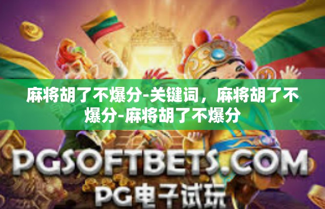 麻将胡了不爆分-关键词，麻将胡了不爆分-麻将胡了不爆分