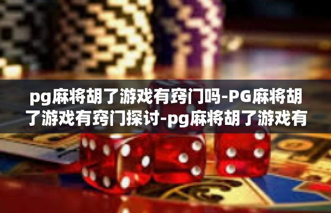 pg麻将胡了游戏有窍门吗-PG麻将胡了游戏有窍门探讨-pg麻将胡了游戏有窍门吗