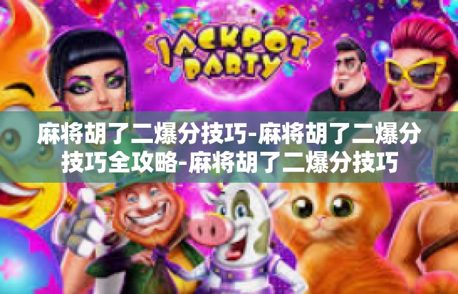麻将胡了二爆分技巧-麻将胡了二爆分技巧全攻略-麻将胡了二爆分技巧