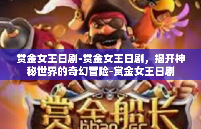 赏金女王日剧-赏金女王日剧，揭开神秘世界的奇幻冒险-赏金女王日剧