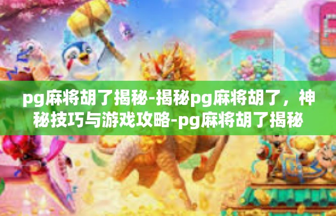 pg麻将胡了揭秘-揭秘pg麻将胡了，神秘技巧与游戏攻略-pg麻将胡了揭秘