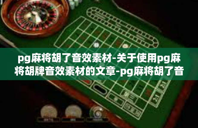 pg麻将胡了音效素材-关于使用pg麻将胡牌音效素材的文章-pg麻将胡了音效素材