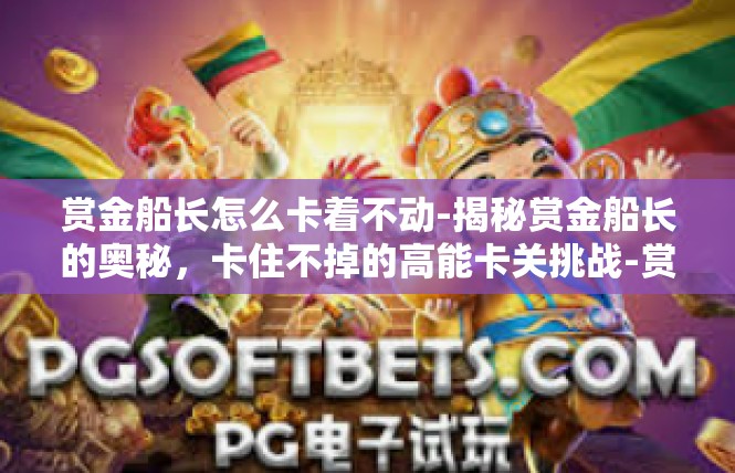 赏金船长怎么卡着不动-揭秘赏金船长的奥秘，卡住不掉的高能卡关挑战-赏金船长怎么卡着不动