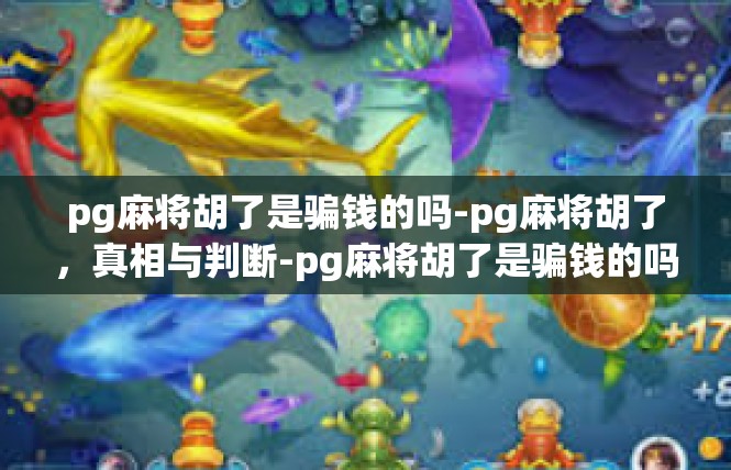 pg麻将胡了是骗钱的吗-pg麻将胡了，真相与判断-pg麻将胡了是骗钱的吗