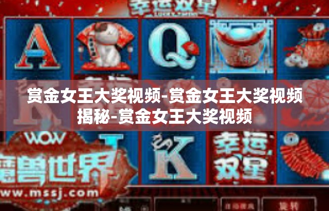 赏金女王大奖视频-赏金女王大奖视频揭秘-赏金女王大奖视频