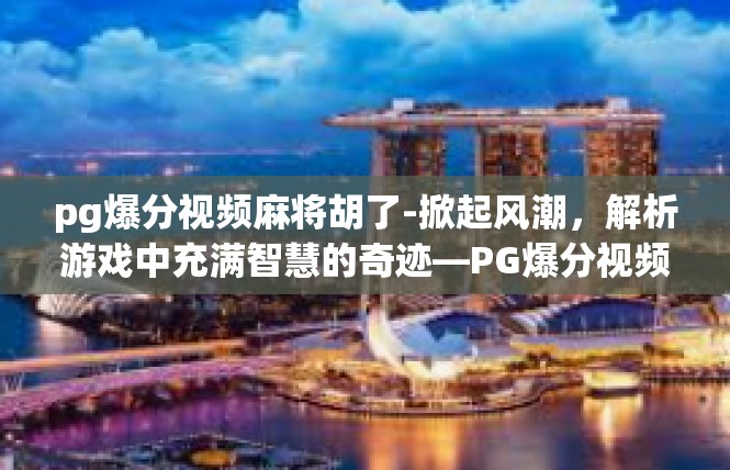 pg爆分视频麻将胡了-掀起风潮，解析游戏中充满智慧的奇迹—PG爆分视频麻将胡了-pg爆分视频麻将胡了