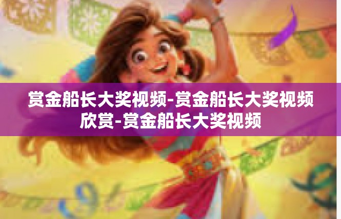 赏金船长大奖视频-赏金船长大奖视频欣赏-赏金船长大奖视频