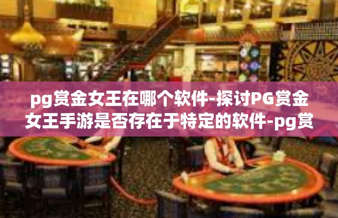 pg赏金女王在哪个软件-探讨PG赏金女王手游是否存在于特定的软件-pg赏金女王在哪个软件