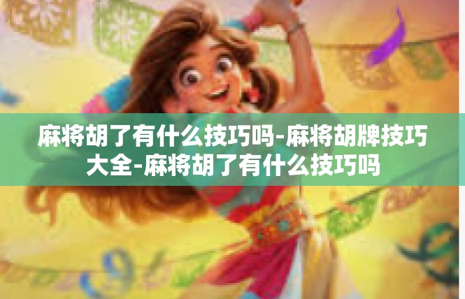 麻将胡了有什么技巧吗-麻将胡牌技巧大全-麻将胡了有什么技巧吗