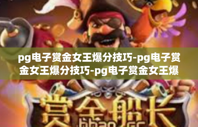 pg电子赏金女王爆分技巧-pg电子赏金女王爆分技巧-pg电子赏金女王爆分技巧