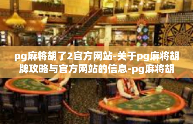 pg麻将胡了2官方网站-关于pg麻将胡牌攻略与官方网站的信息-pg麻将胡了2官方网站