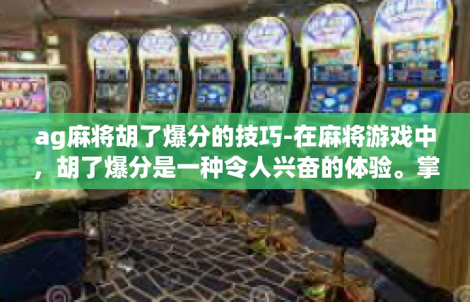 ag麻将胡了爆分的技巧-在麻将游戏中，胡了爆分是一种令人兴奋的体验。掌握一些技巧可以帮助你在游戏中获得更多的优势。以下是一些关于如何利用ag麻将胡了爆分的技巧的建议，ag麻将胡了爆分的技巧