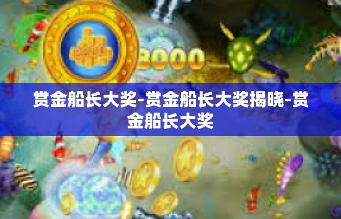 赏金船长大奖-赏金船长大奖揭晓-赏金船长大奖