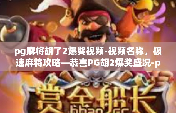 pg麻将胡了2爆奖视频-视频名称，极速麻将攻略—恭喜PG胡2爆奖盛况-pg麻将胡了2爆奖视频