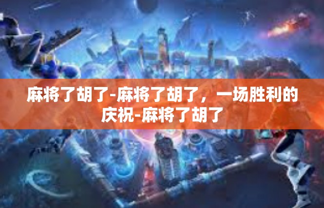 麻将了胡了-麻将了胡了，一场胜利的庆祝-麻将了胡了