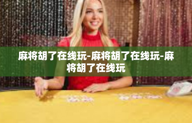 麻将胡了在线玩-麻将胡了在线玩-麻将胡了在线玩