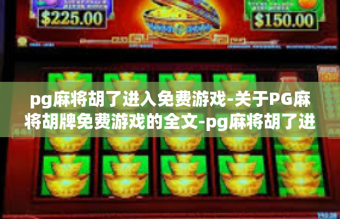 pg麻将胡了进入免费游戏-关于PG麻将胡牌免费游戏的全文-pg麻将胡了进入免费游戏