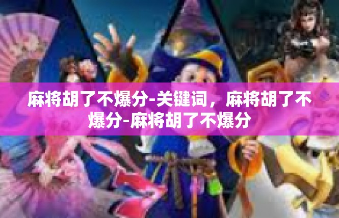麻将胡了不爆分-关键词，麻将胡了不爆分-麻将胡了不爆分