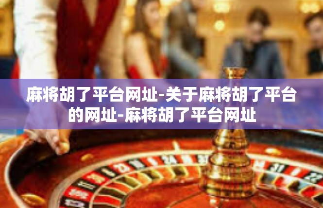 麻将胡了平台网址-关于麻将胡了平台的网址-麻将胡了平台网址