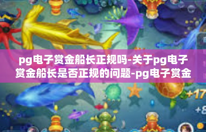 pg电子赏金船长正规吗-关于pg电子赏金船长是否正规的问题-pg电子赏金船长正规吗