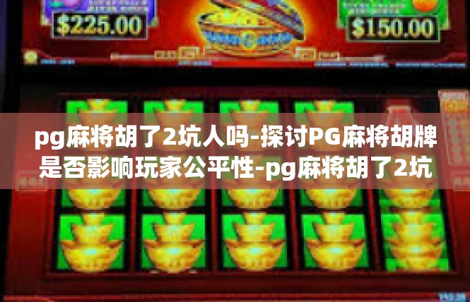 pg麻将胡了2坑人吗-探讨PG麻将胡牌是否影响玩家公平性-pg麻将胡了2坑人吗