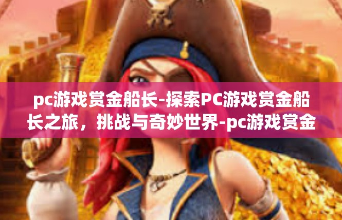 pc游戏赏金船长-探索PC游戏赏金船长之旅，挑战与奇妙世界-pc游戏赏金船长