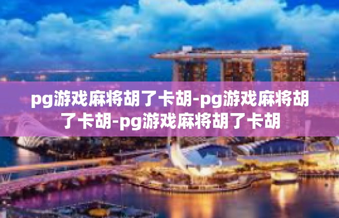 pg游戏麻将胡了卡胡-pg游戏麻将胡了卡胡-pg游戏麻将胡了卡胡
