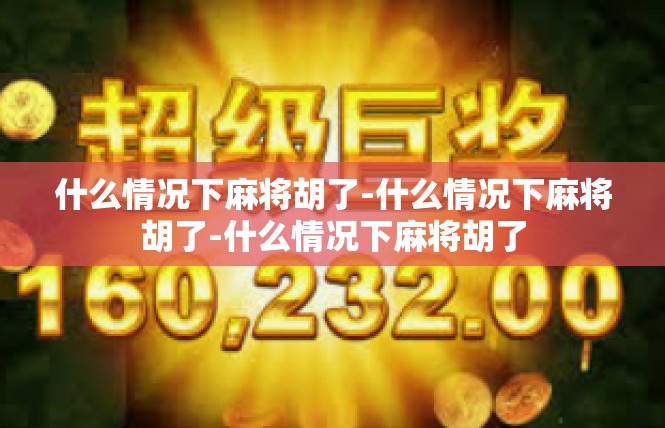 什么情况下麻将胡了-什么情况下麻将胡了-什么情况下麻将胡了