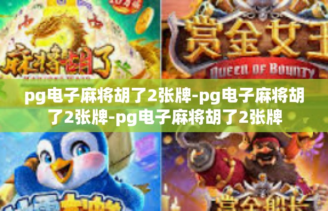 pg电子麻将胡了2张牌-pg电子麻将胡了2张牌-pg电子麻将胡了2张牌