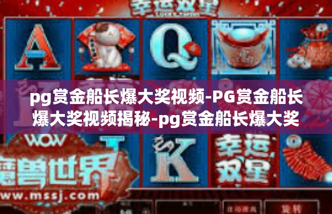 pg赏金船长爆大奖视频-PG赏金船长爆大奖视频揭秘-pg赏金船长爆大奖视频