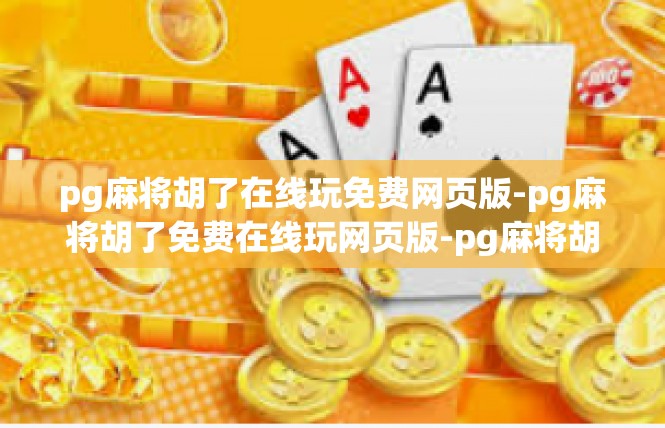 pg麻将胡了在线玩免费网页版-pg麻将胡了免费在线玩网页版-pg麻将胡了在线玩免费网页版