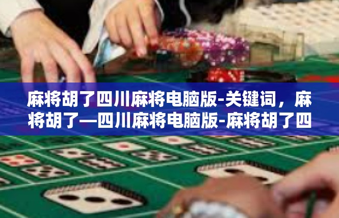 麻将胡了四川麻将电脑版-关键词，麻将胡了—四川麻将电脑版-麻将胡了四川麻将电脑版