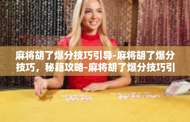 麻将胡了爆分技巧引导-麻将胡了爆分技巧，秘籍攻略-麻将胡了爆分技巧引导