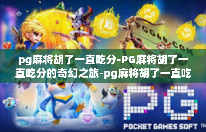 pg麻将胡了一直吃分-PG麻将胡了一直吃分的奇幻之旅-pg麻将胡了一直吃分