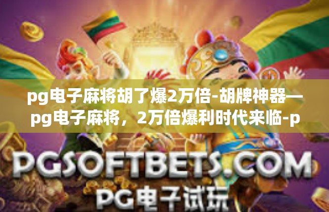 pg电子麻将胡了爆2万倍-胡牌神器—pg电子麻将，2万倍爆利时代来临-pg电子麻将胡了爆2万倍