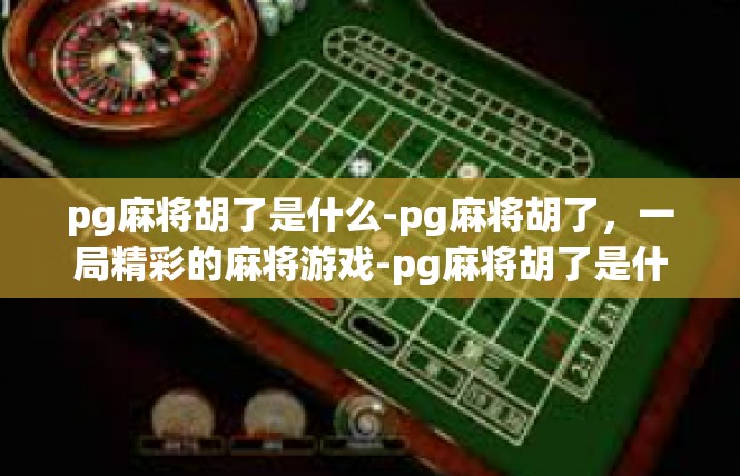 pg麻将胡了是什么-pg麻将胡了，一局精彩的麻将游戏-pg麻将胡了是什么