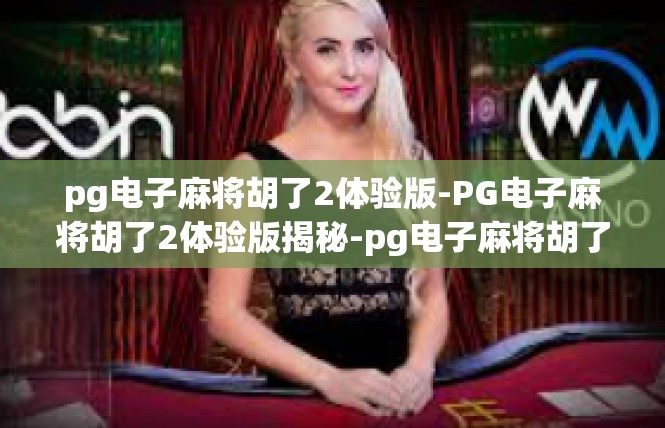pg电子麻将胡了2体验版-PG电子麻将胡了2体验版揭秘-pg电子麻将胡了2体验版