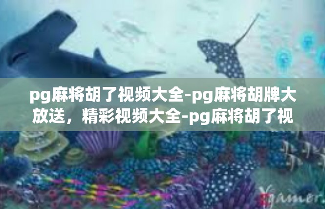 pg麻将胡了视频大全-pg麻将胡牌大放送，精彩视频大全-pg麻将胡了视频大全