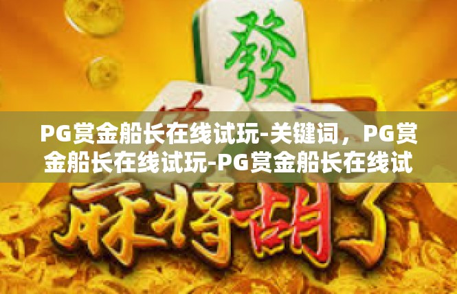 PG赏金船长在线试玩-关键词，PG赏金船长在线试玩-PG赏金船长在线试玩