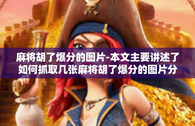 麻将胡了爆分的图片-本文主要讲述了如何抓取几张麻将胡了爆分的图片分享。希望引发你兴趣进一步了解和体验这部分趣味的虚拟行为。麻将胡了爆分的图片