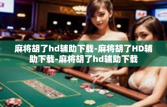 麻将胡了hd辅助下载-麻将胡了HD辅助下载-麻将胡了hd辅助下载
