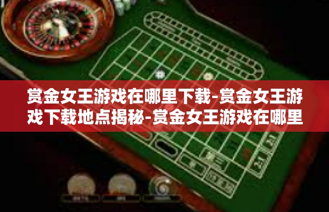 赏金女王游戏在哪里下载-赏金女王游戏下载地点揭秘-赏金女王游戏在哪里下载