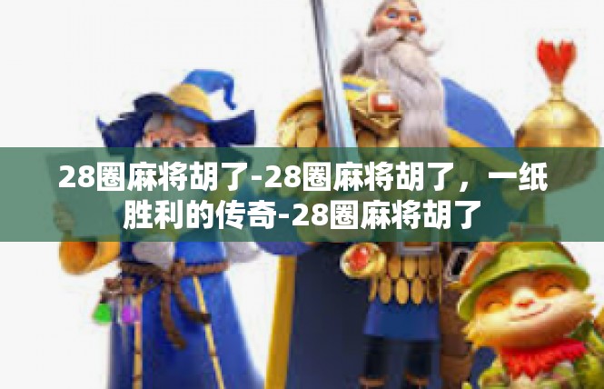 28圈麻将胡了-28圈麻将胡了，一纸胜利的传奇-28圈麻将胡了
