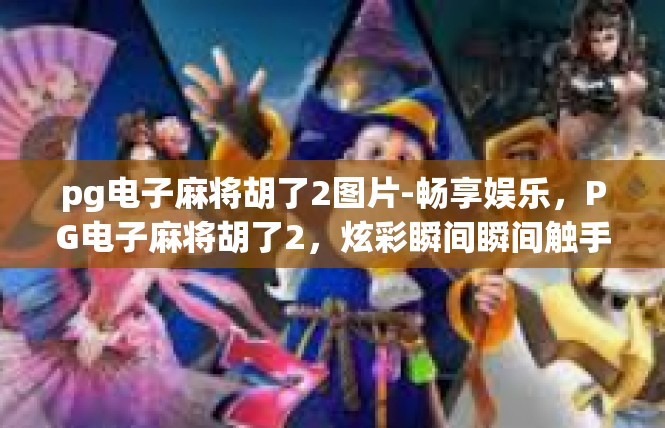 pg电子麻将胡了2图片-畅享娱乐，PG电子麻将胡了2，炫彩瞬间瞬间触手可及-pg电子麻将胡了2图片