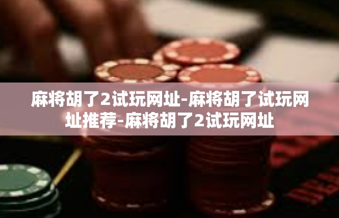 麻将胡了2试玩网址-麻将胡了试玩网址推荐-麻将胡了2试玩网址