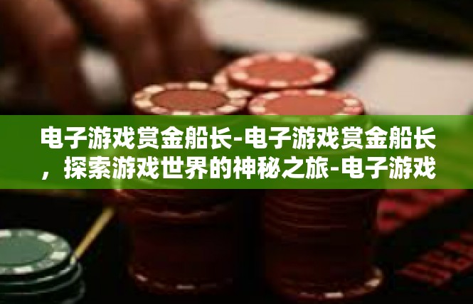 电子游戏赏金船长-电子游戏赏金船长，探索游戏世界的神秘之旅-电子游戏赏金船长