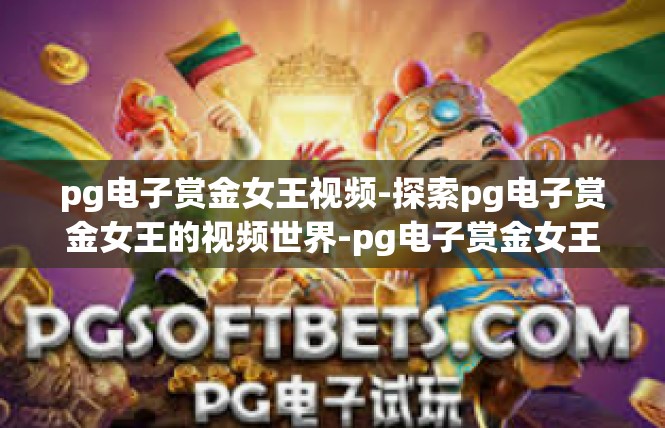 pg电子赏金女王视频-探索pg电子赏金女王的视频世界-pg电子赏金女王视频
